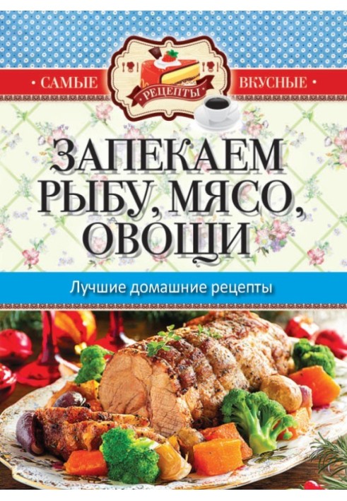 Запекаем мясо, рыбу, овощи. Лучшие домашние рецепты