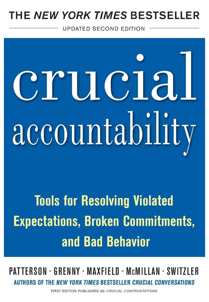 Crucial Accountability: Tools for Resolving Violated Expectations, Broken Commitments, and Bad Behavior, Second Edition