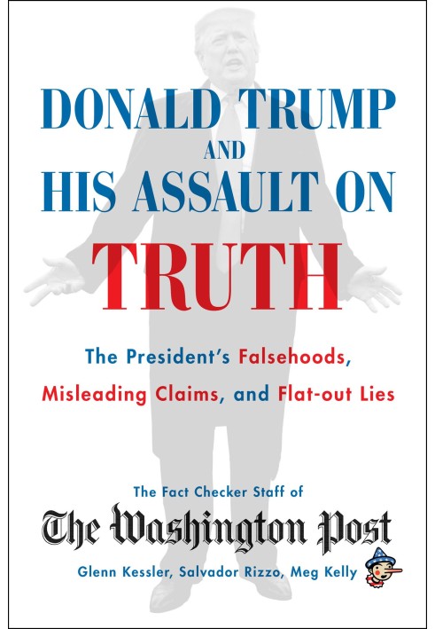 Donald Trump and His Assault on Truth: The President's Falsehoods, Misleading Claims and Flat-Out Lies