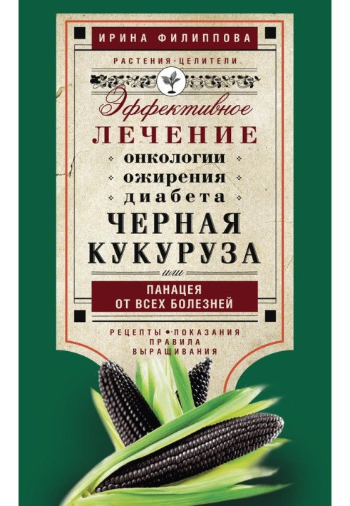 Чорна кукурудза або Панацея від усіх хвороб. Ефективне лікування онкології, ожиріння, діабету.