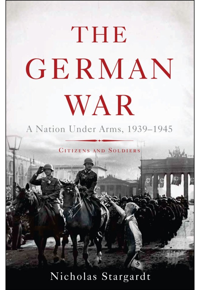 The German War: A Nation Under Arms, 1939 - 1945