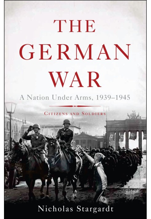 The German War: A Nation Under Arms, 1939 - 1945