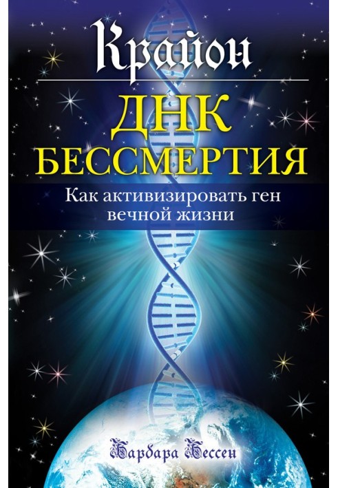 Крайон. ДНК бессмертия: Как активизировать ген вечной жизни