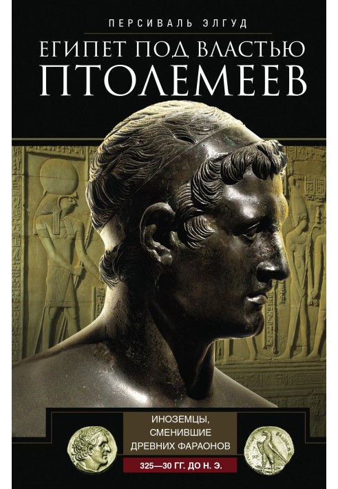 Египет под властью Птолемеев. Иноземцы, сменившие древних фараонов. 325–30 гг. до н.э.