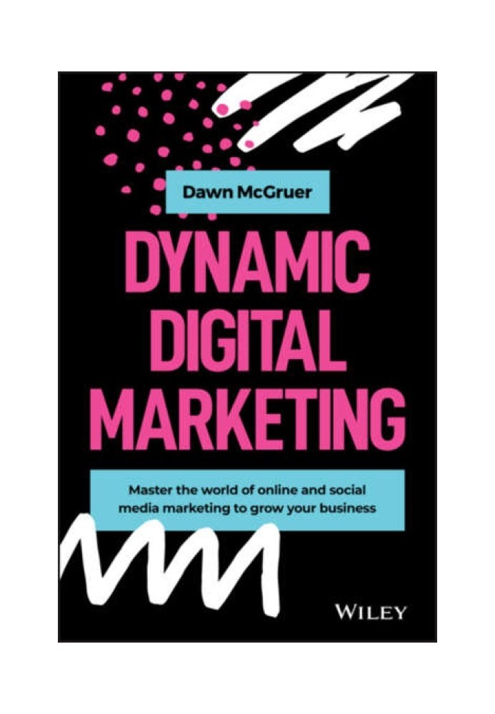 Dynamic Digital Marketing: Master the World of Online and Social Media Marketing to Grow Your Business