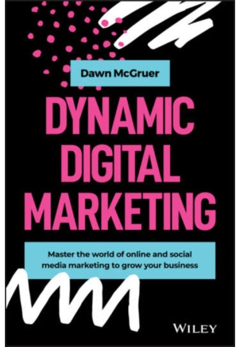 Dynamic Digital Marketing: Master the World of Online and Social Media Marketing to Grow Your Business