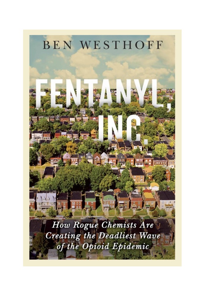 Fentanyl, Inc.: How Rogue Chemists Are Creating the Deadliest Wave of the Opioid Epidemic