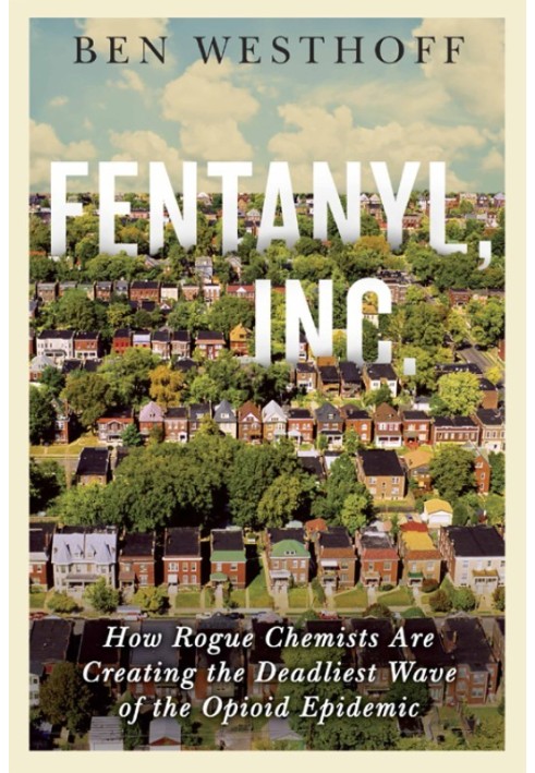 Fentanyl, Inc.: How Rogue Chemists Are Creating the Deadliest Wave of the Opioid Epidemic