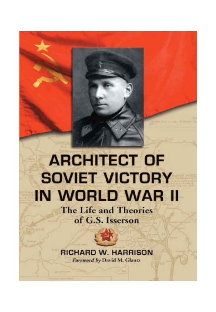 Architect of Soviet Victory in World War II: The Life and Theories of G.S. Isserson