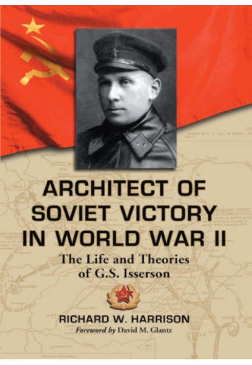 Architect of Soviet Victory in World War II: The Life and Theories of G.S. Isserson