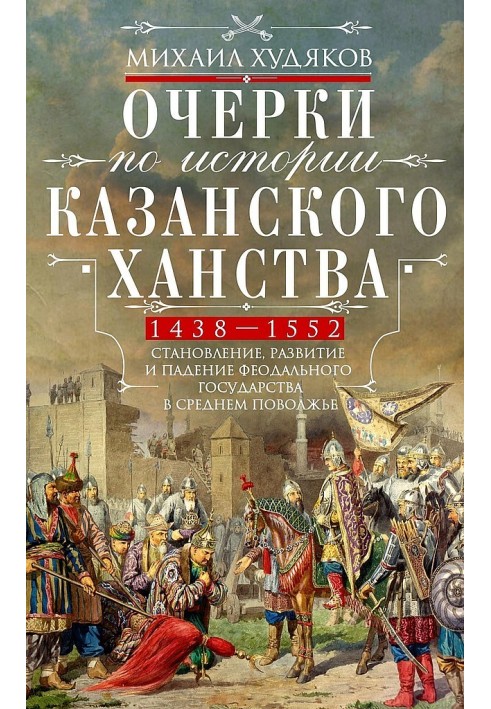 Essays on the history of the Kazan Khanate. Formation, development and fall of the feudal state in the Middle Volga region, 1438