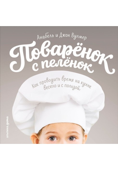 Поваренок с пеленок: Как проводить время на кухне весело и с пользой