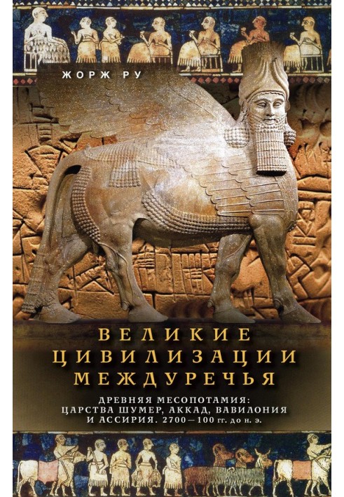 Великі цивілізації Межиріччя. Стародавня Месопотамія: Царства Шумер, Аккад, Вавилонія та Ассирія. 2700-100 рр. до зв. е.