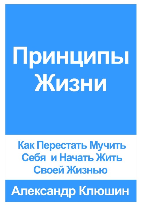 Принципи Життя: Як Перестати Мучити Себе і Почати Жити Своїм Життям