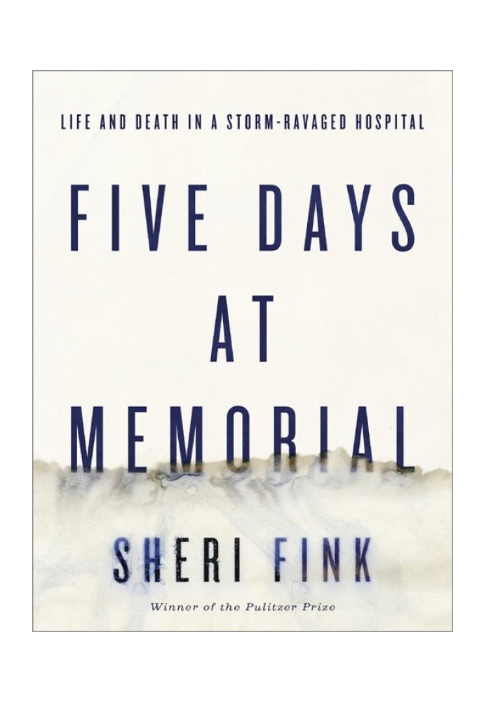 Five Days at Memorial: Life and Death in a Storm-Ravaged Hospital