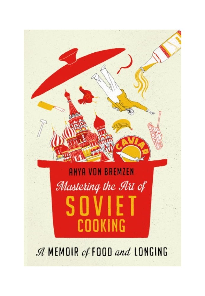 Mastering the Art of Soviet Cooking: A Memoir of Food and Longing