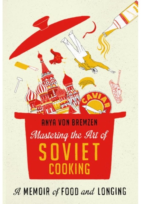 Mastering the Art of Soviet Cooking: A Memoir of Food and Longing