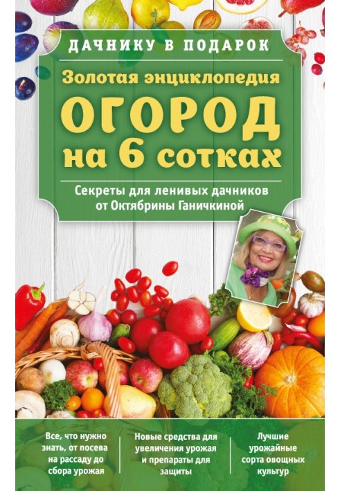 Золотая энциклопедия. Огород на 6 сотках. Секреты для ленивых дачников от Октябрины Ганичкиной