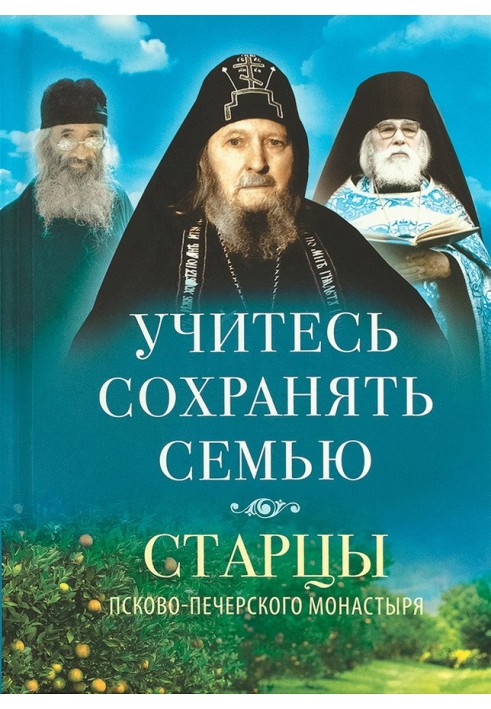 Учитесь сохранять семью. Старцы Псково-Печерского монастыря о семейной жизни