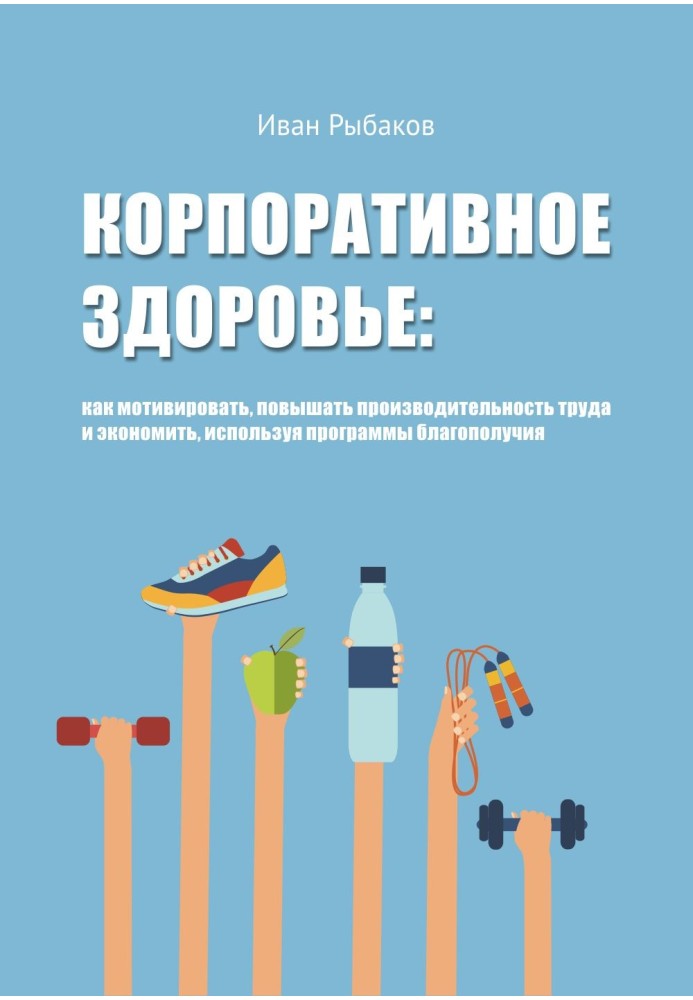 Корпоративне здоров'я Як мотивувати, підвищувати продуктивність праці та економити, використовуючи програми благополуччя.