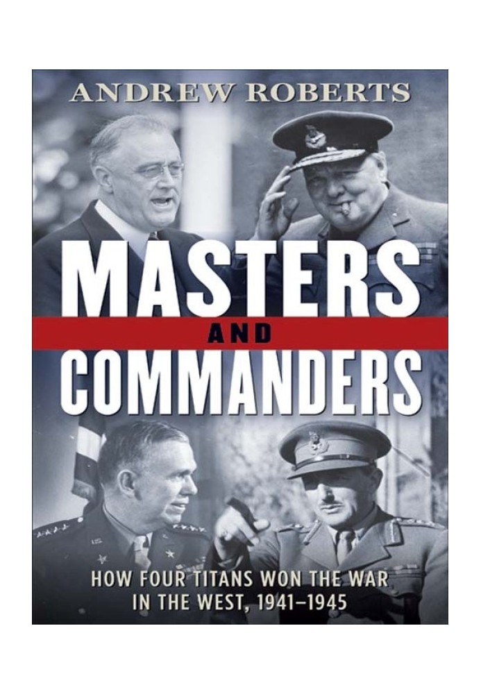 Masters and Commanders: How Four Titans Won the War in the West, 1941-1945