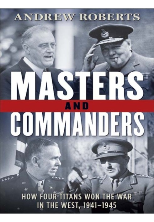 Masters and Commanders: How Four Titans Won the War in the West, 1941-1945