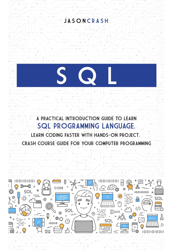 SQL. Практичний вступний посібник із вивчення мови програмування Sql. Навчіться програмувати швидше за допомогою практичного про