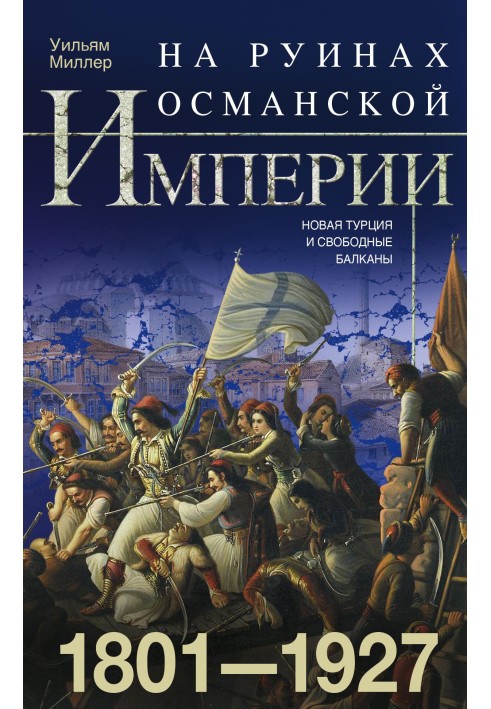 На руинах Османской империи. Новая Турция и свободные Балканы. 1801–1927