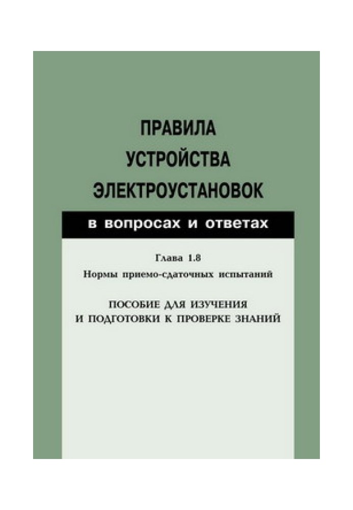 Правила влаштування електроустановок у питаннях та відповідях. Розділ 1.8. Норми приймально-здавальних випробувань. Посібник для