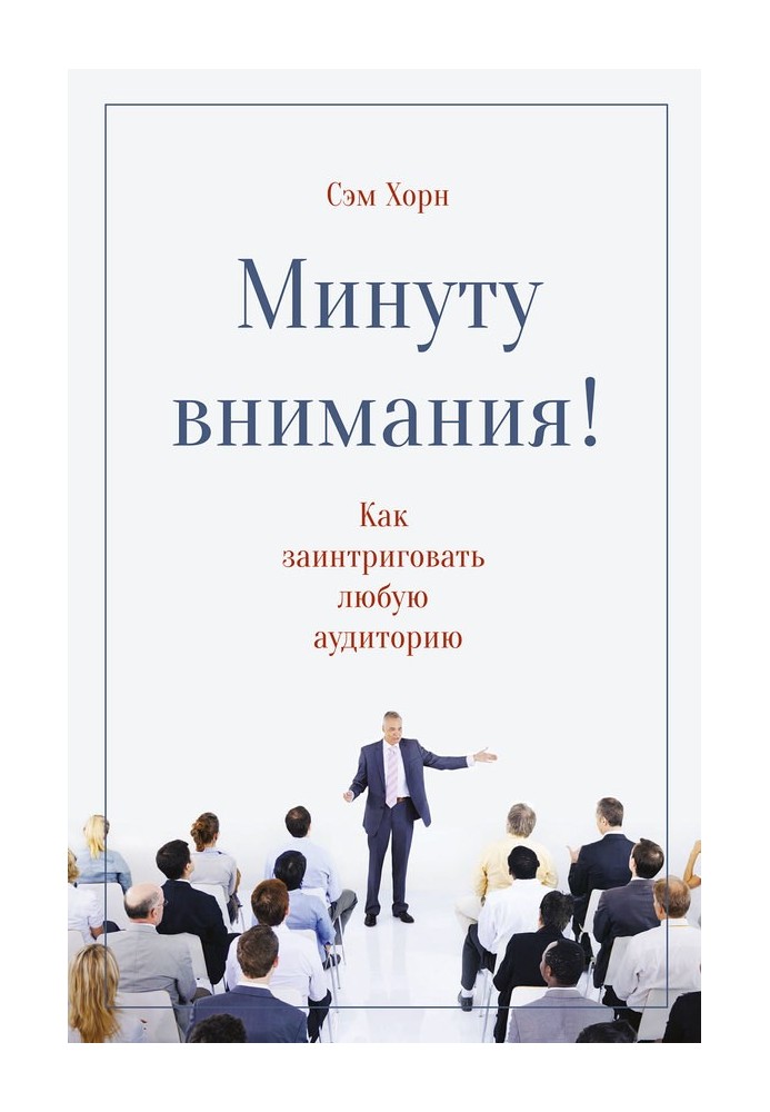 Минуту внимания! Как заинтриговать и увлечь любую аудиторию