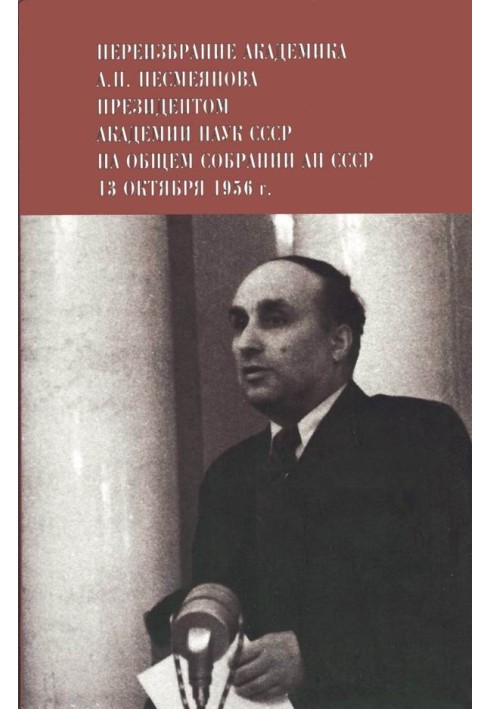 Переизбрание академика А. Н. Несмеянова президентом Академии наук СССР на Общем собрании АН СССР 13 октября 1956 г.