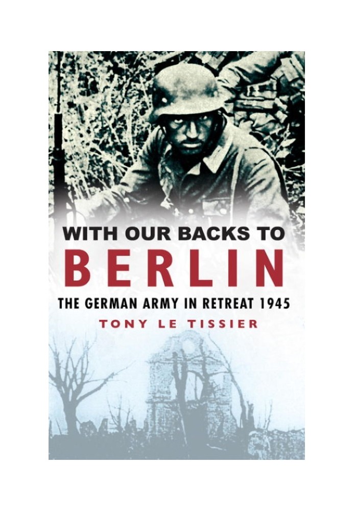 With Our Backs to Berlin: The German Army in Retreat 1945