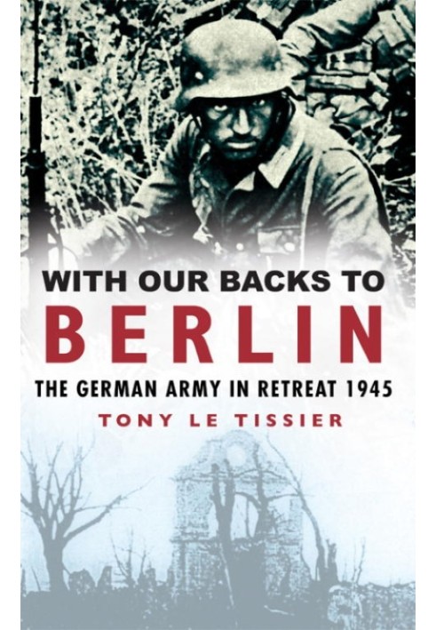 With Our Backs to Berlin: The German Army in Retreat 1945