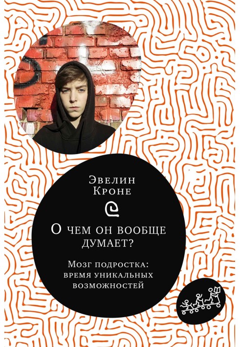 Про що він взагалі думає? Мозок підлітка. Час унікальних можливостей