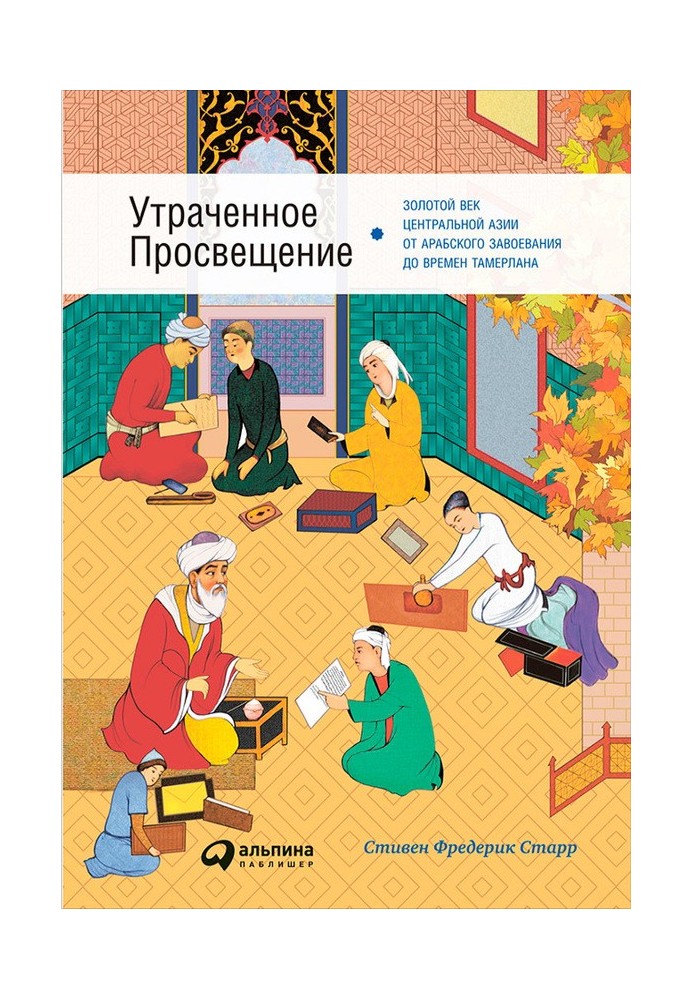 Утраченное Просвещение: Золотой век Центральной Азии от арабского завоевания до времен Тамерлана