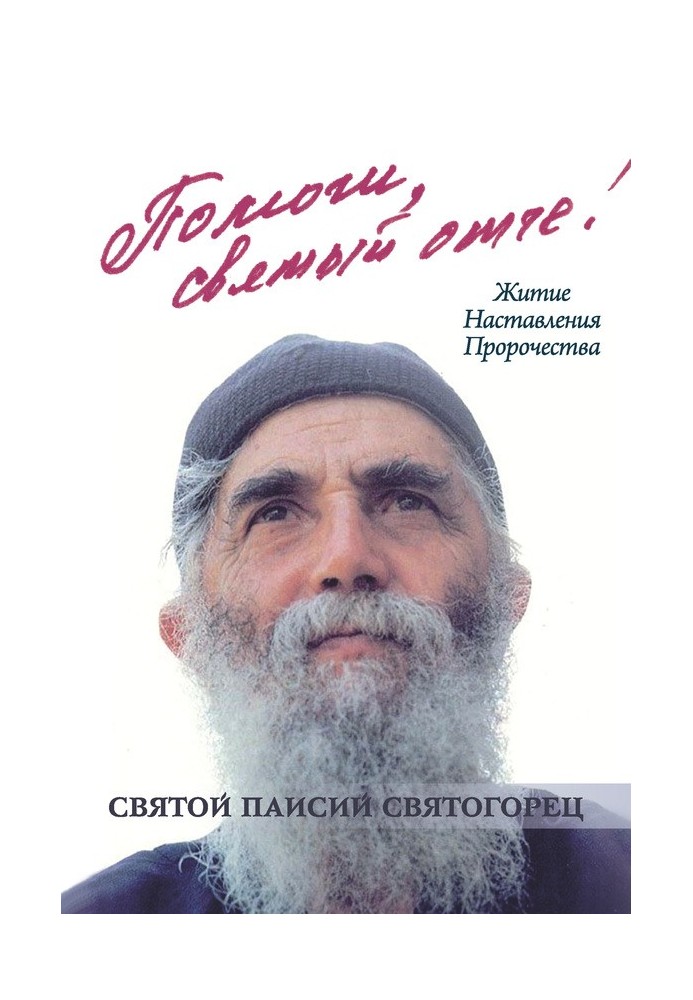 Допоможи, святий отче! Святий Паїсій Святогорець. Житіє. Настанови. Пророцтва