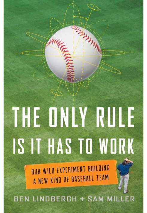 The Only Rule Is It Has to Work: Our Wild Experiment Building a New Kind of Baseball Team