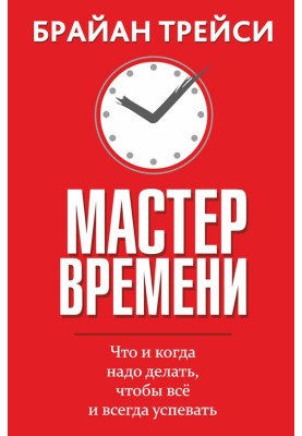 Майстер часу. Що і коли треба робити, щоб все і завжди встигати