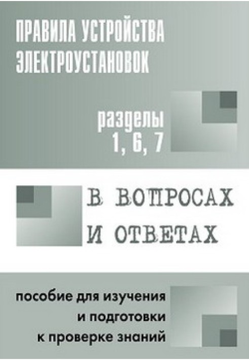 Правила устройства электроустановок в вопросах и ответах. Пособие для изучения и подготовки к проверке знаний. Разделы 1, 6, 7