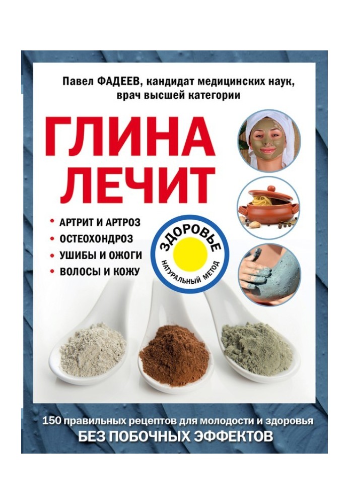 Глина лікує. Артрит та артроз, остеохондроз, забиття та опіки, волосся та шкіру