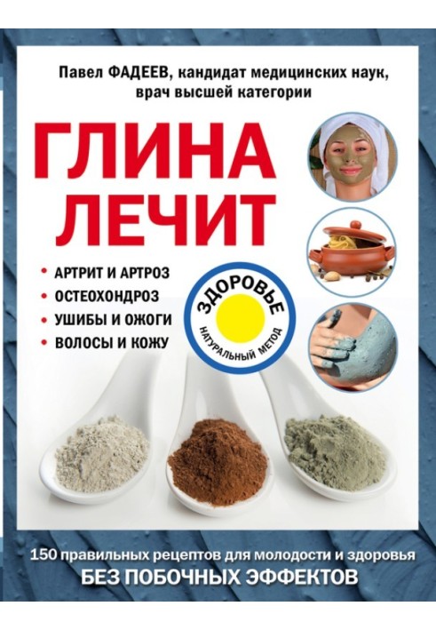 Глина лікує. Артрит та артроз, остеохондроз, забиття та опіки, волосся та шкіру