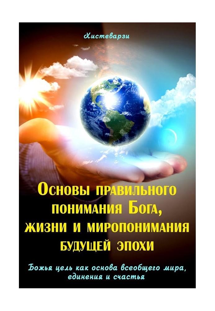 Основи правильного розуміння Бога, життя та світорозуміння майбутньої епохи. Книжка перша. Божа мета як основа загального світу,