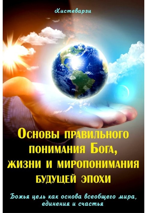 Основи правильного розуміння Бога, життя та світорозуміння майбутньої епохи. Книжка перша. Божа мета як основа загального світу,