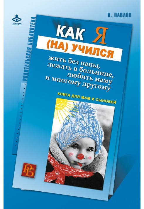 Як я навчився жити без тата, лежати в лікарні, любити маму і багато іншого... Книга для мам і синів