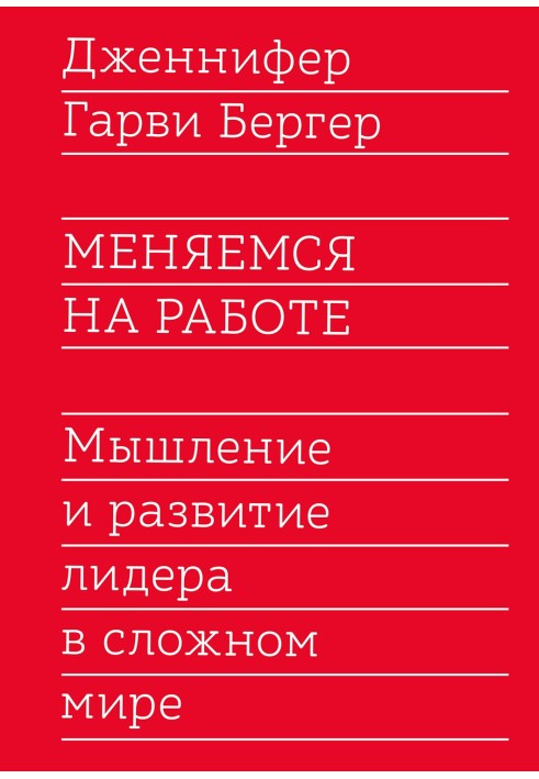 Меняемся на работе. Мышление и развитие лидера в сложном мире