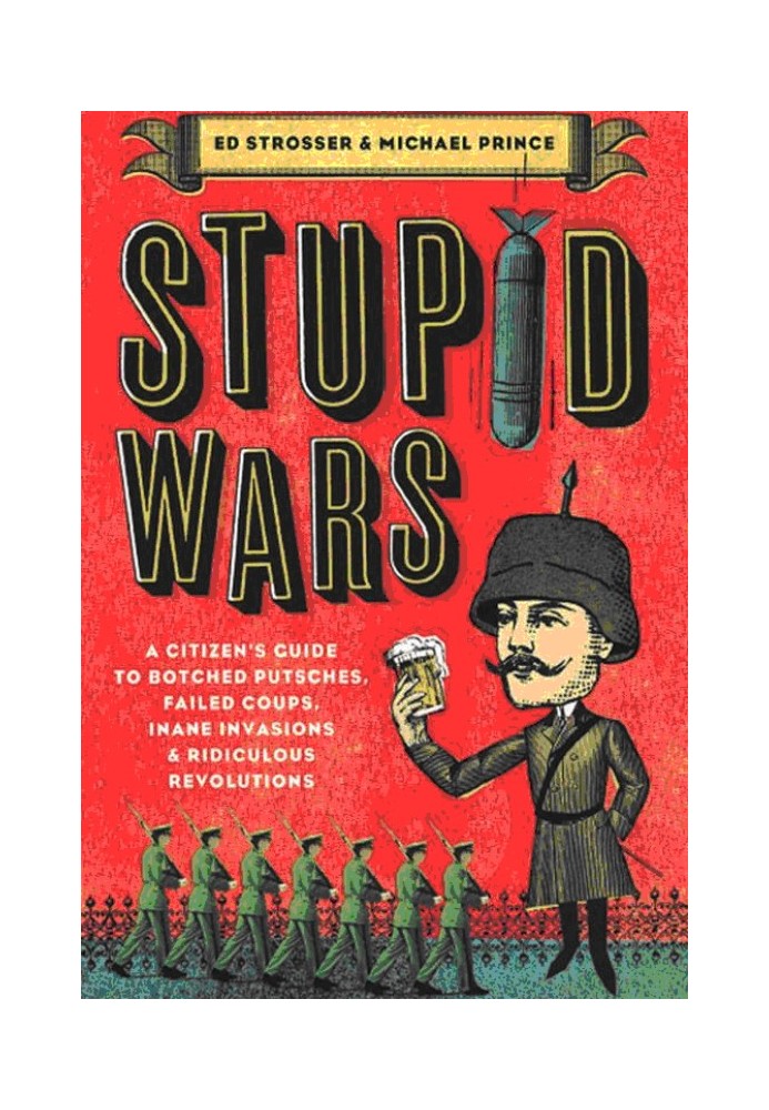 Stupid Wars : A Citizen's Guide to Botched Putsches, Failed Coups, Inane Invasions, and Ridiculous Revolutions