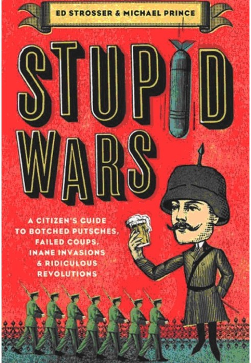 Stupid Wars : A Citizen's Guide to Botched Putsches, Failed Coups, Inane Invasions, and Ridiculous Revolutions