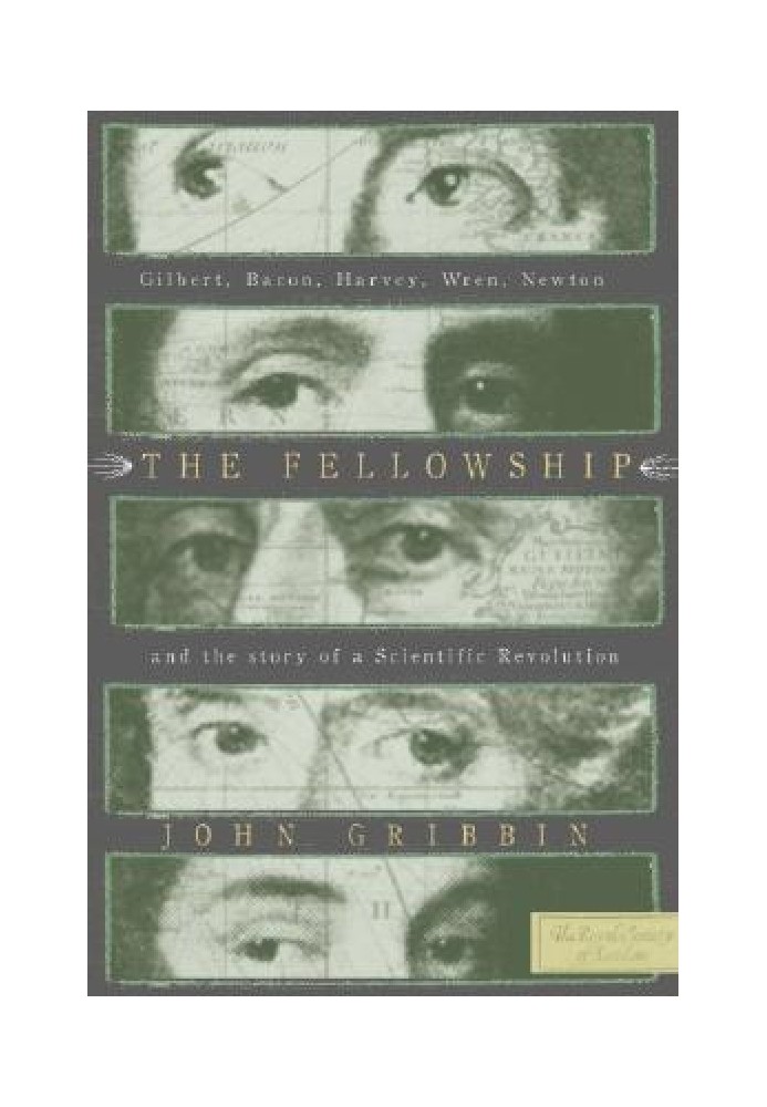 The Fellowship: Gilbert, Bacon, Harvey, Wren, Newton, and the Story of a Scentific Revolution