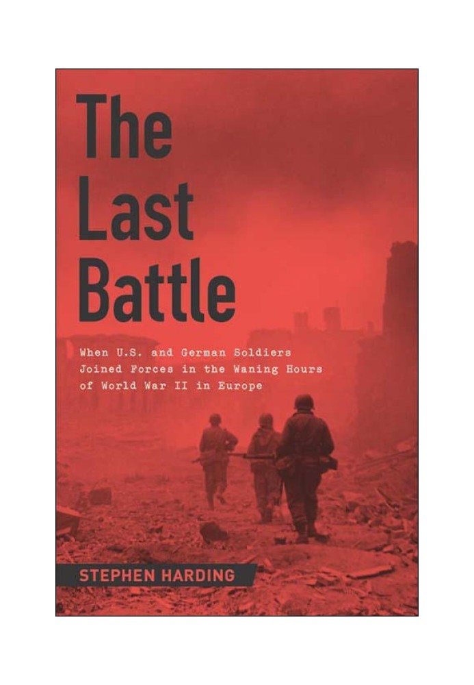 The Last Battle: When U.S. and German Soldiers Joined Forces in the Waning Hours of World War II in Europe