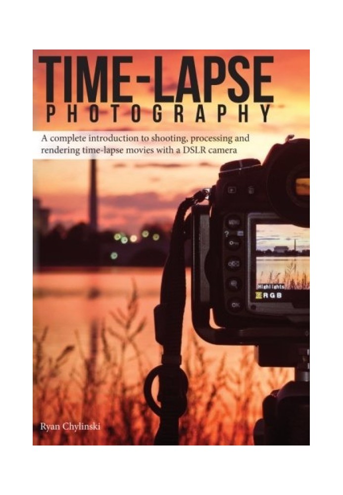 Time-lapse Photography: A Complete Introduction to Shooting, Processing and Rendering Time-lapse Movies with a DSLR Camera